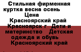 Стильная фирменная куртка весна-осень 110-116 › Цена ­ 1 000 - Красноярский край, Красноярск г. Дети и материнство » Детская одежда и обувь   . Красноярский край